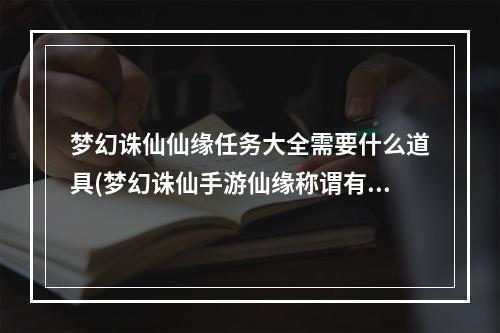 梦幻诛仙仙缘任务大全需要什么道具(梦幻诛仙手游仙缘称谓有什么用)