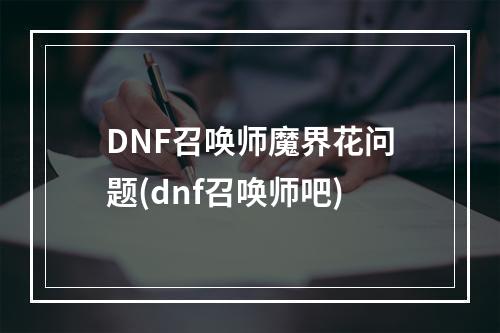 DNF召唤师魔界花问题(dnf召唤师吧)