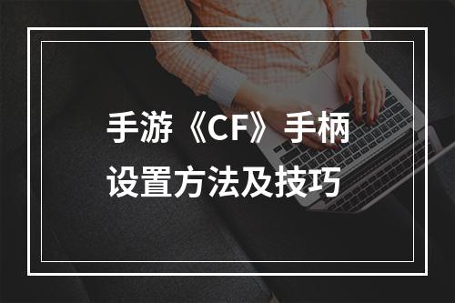 手游《CF》手柄设置方法及技巧