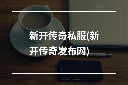 新开传奇私服(新开传奇发布网)