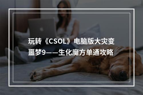 玩转《CSOL》电脑版大灾变噩梦9——生化魔方单通攻略