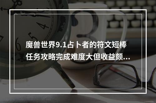 魔兽世界9.1占卜者的符文短棒任务攻略完成难度大但收益颇丰的任务!(魔兽世界9.1新内容探秘占卜者的符文短棒任务如何开启？)