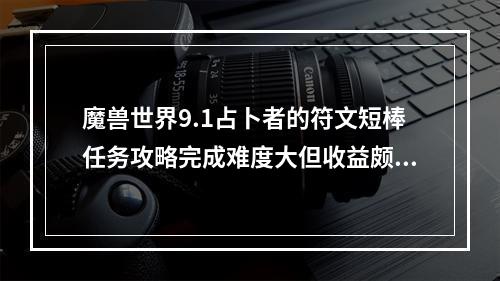 魔兽世界9.1占卜者的符文短棒任务攻略完成难度大但收益颇丰的任务!(魔兽世界9.1新内容探秘占卜者的符文短棒任务如何开启？)