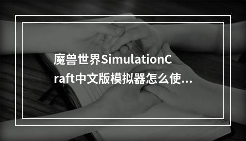 魔兽世界SimulationCraft中文版模拟器怎么使用(魔兽世界装备模拟器)