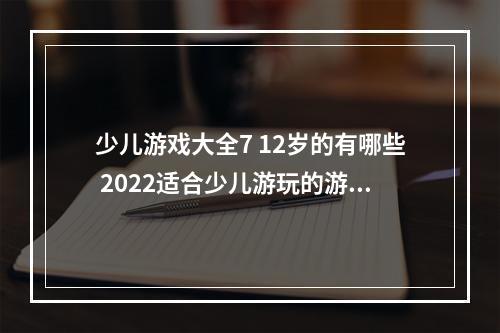 少儿游戏大全7 12岁的有哪些 2022适合少儿游玩的游戏(少儿游戏大全7 12岁的有哪些 2022适合少儿游玩的游戏)