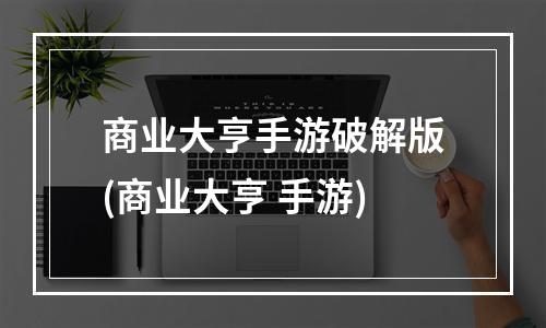 商业大亨手游破解版(商业大亨 手游)