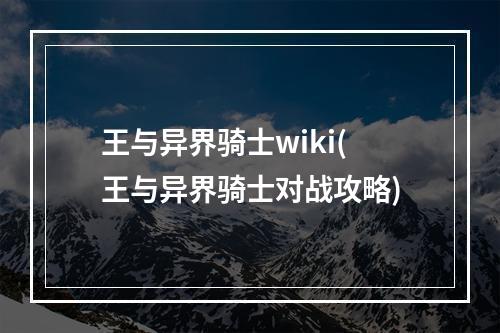 王与异界骑士wiki(王与异界骑士对战攻略)