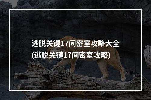 逃脱关键17间密室攻略大全(逃脱关键17间密室攻略)