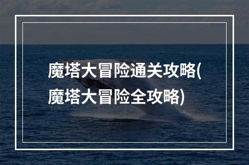 魔塔大冒险通关攻略(魔塔大冒险全攻略)