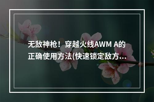 无敌神枪！穿越火线AWM A的正确使用方法(快速锁定敌方头盔)(极限射击！穿越火线AWM A技巧大揭秘(精准瞄准玩法介绍))