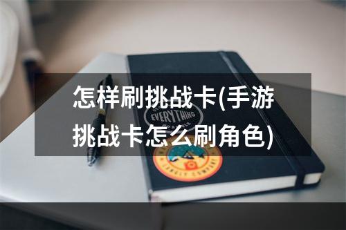 怎样刷挑战卡(手游挑战卡怎么刷角色)