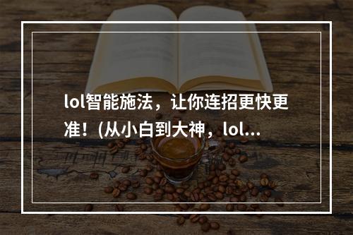 lol智能施法，让你连招更快更准！(从小白到大神，lol智能施法助你一臂之力！)