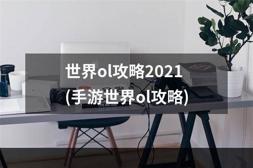 世界ol攻略2021(手游世界ol攻略)