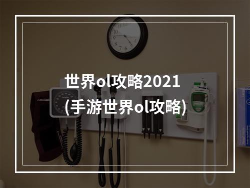 世界ol攻略2021(手游世界ol攻略)