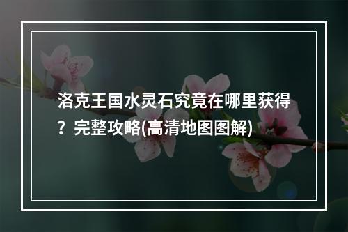 洛克王国水灵石究竟在哪里获得？完整攻略(高清地图图解)