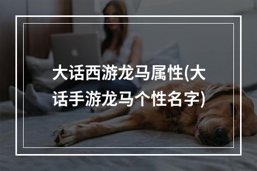 大话西游龙马属性(大话手游龙马个性名字)