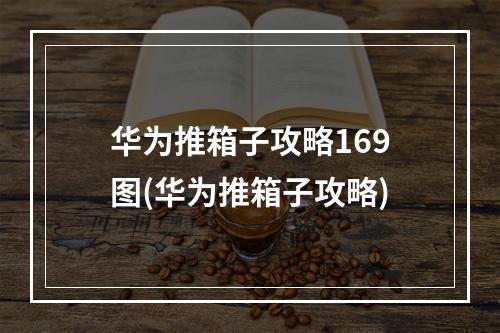 华为推箱子攻略169图(华为推箱子攻略)