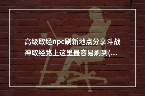 高级取经npc刷新地点分享斗战神取经路上这里最容易刷到(如何轻松找到高级取经npc坐标斗战神取经攻略大揭秘)