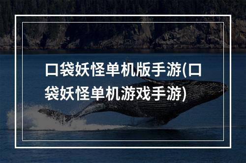 口袋妖怪单机版手游(口袋妖怪单机游戏手游)