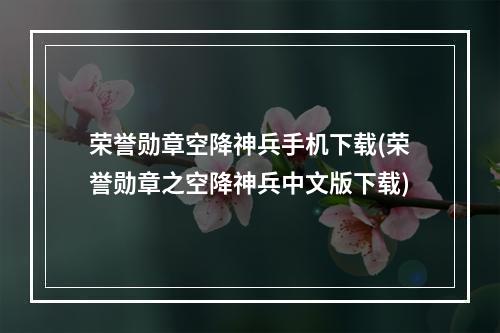 荣誉勋章空降神兵手机下载(荣誉勋章之空降神兵中文版下载)