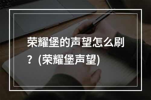 荣耀堡的声望怎么刷？(荣耀堡声望)