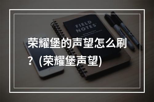 荣耀堡的声望怎么刷？(荣耀堡声望)