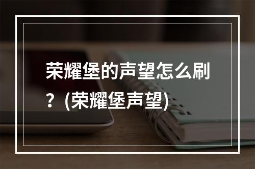 荣耀堡的声望怎么刷？(荣耀堡声望)