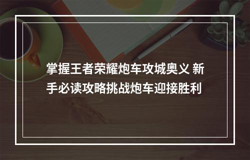 掌握王者荣耀炮车攻城奥义 新手必读攻略挑战炮车迎接胜利