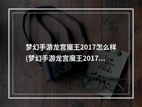 梦幻手游龙宫魔王2017怎么样(梦幻手游龙宫魔王2017)