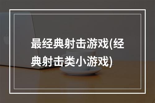 最经典射击游戏(经典射击类小游戏)