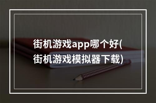 街机游戏app哪个好(街机游戏模拟器下载)