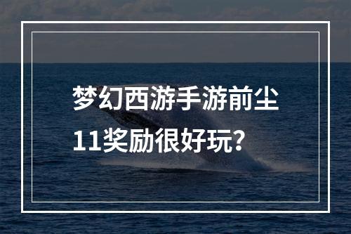 梦幻西游手游前尘11奖励很好玩？