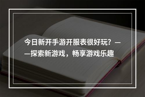 今日新开手游开服表很好玩？——探索新游戏，畅享游戏乐趣