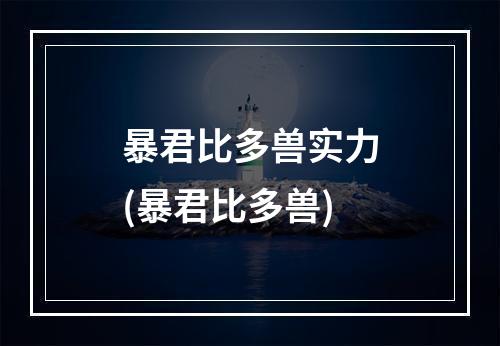 暴君比多兽实力(暴君比多兽)