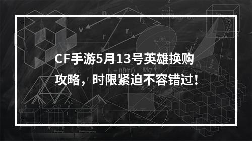 CF手游5月13号英雄换购攻略，时限紧迫不容错过！