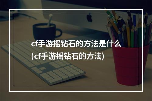 cf手游摇钻石的方法是什么(cf手游摇钻石的方法)