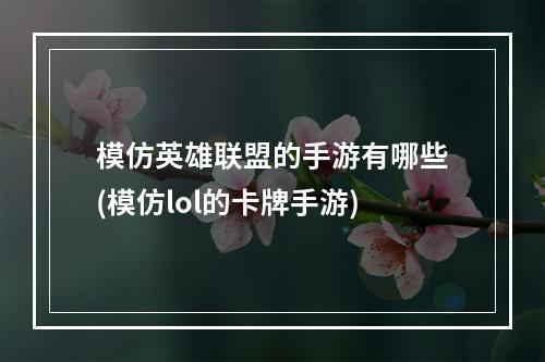 模仿英雄联盟的手游有哪些(模仿lol的卡牌手游)