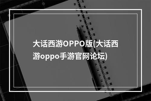 大话西游OPPO版(大话西游oppo手游官网论坛)