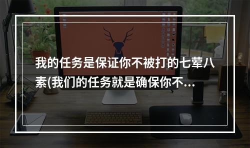 我的任务是保证你不被打的七荤八素(我们的任务就是确保你不被打得七荤八素答案 哈利波特9月)