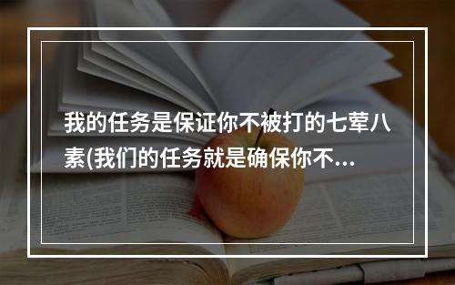 我的任务是保证你不被打的七荤八素(我们的任务就是确保你不被打得七荤八素答案 哈利波特9月)