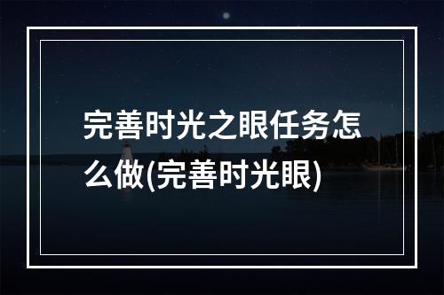 完善时光之眼任务怎么做(完善时光眼)