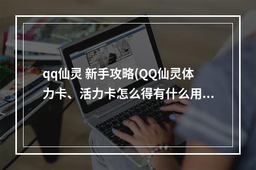 qq仙灵 新手攻略(QQ仙灵体力卡、活力卡怎么得有什么用)