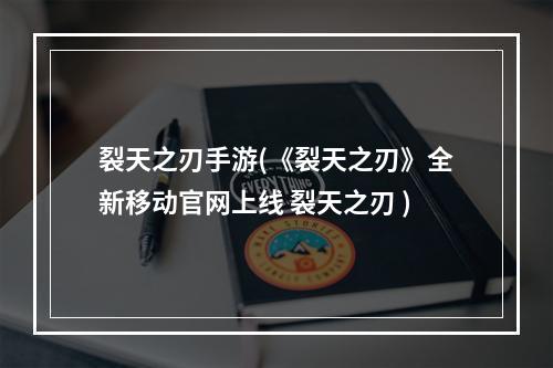 裂天之刃手游(《裂天之刃》全新移动官网上线 裂天之刃 )