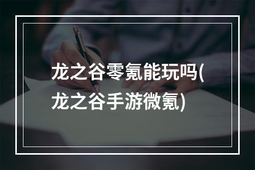 龙之谷零氪能玩吗(龙之谷手游微氪)