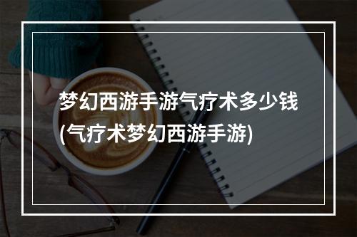 梦幻西游手游气疗术多少钱(气疗术梦幻西游手游)