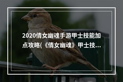 2020倩女幽魂手游甲士技能加点攻略(《倩女幽魂》甲士技能加点攻略，新69战甲技能加点 手游)