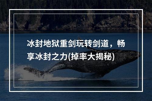 冰封地狱重剑玩转剑道，畅享冰封之力(掉率大揭秘)