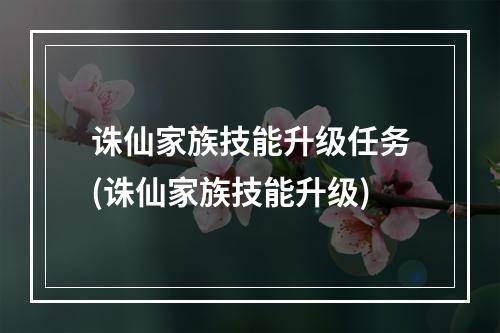 诛仙家族技能升级任务(诛仙家族技能升级)