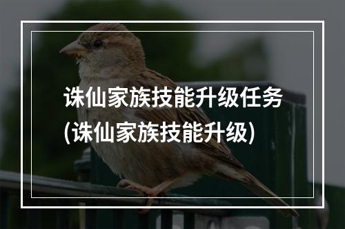 诛仙家族技能升级任务(诛仙家族技能升级)