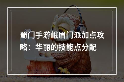 蜀门手游峨眉门派加点攻略：华丽的技能点分配